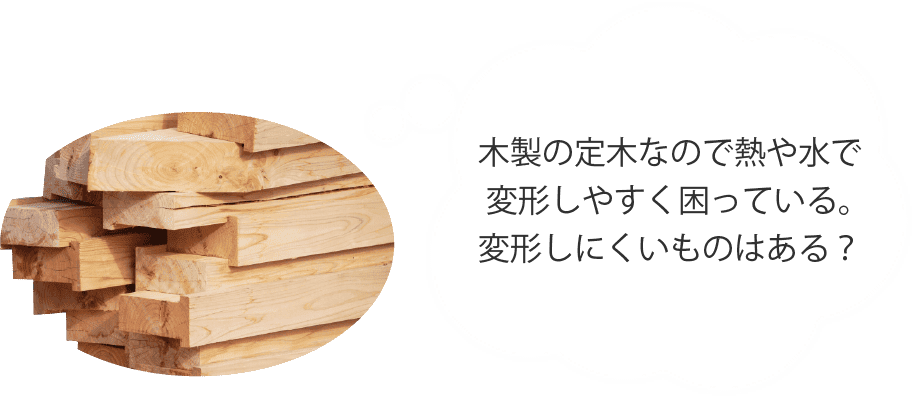 素材が木なので熱や水で変形しやすく困っている。変形しにくいものはある？